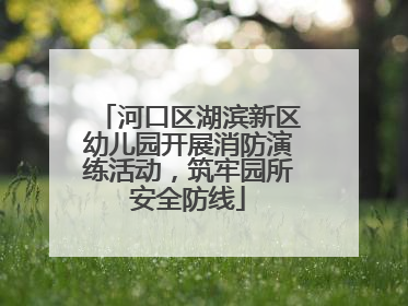 河口区湖滨新区幼儿园开展消防演练活动，筑牢园所安全防线