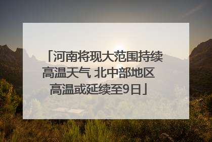 河南将现大范围持续高温天气 北中部地区高温或延续至9日