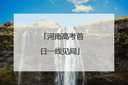 河南高考首日一线见闻