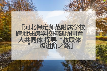 河北保定师范附属学校跨地域跨学校构建协同育人共同体 探寻“教联体”三级进阶之路