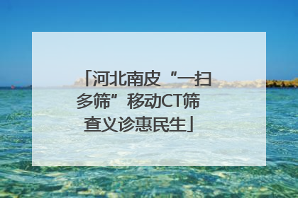 河北南皮“一扫多筛”移动CT筛查义诊惠民生