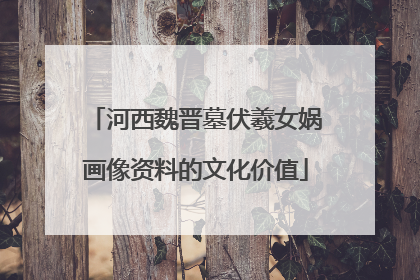 河西魏晋墓伏羲女娲画像资料的文化价值