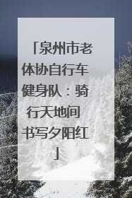 泉州市老体协自行车健身队：骑行天地间 书写夕阳红