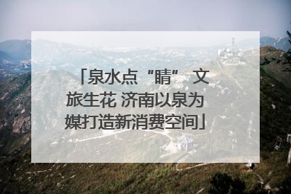 泉水点“睛” 文旅生花 济南以泉为媒打造新消费空间