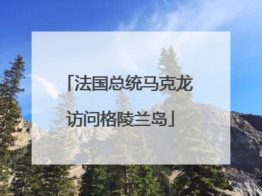 法国总统马克龙访问格陵兰岛