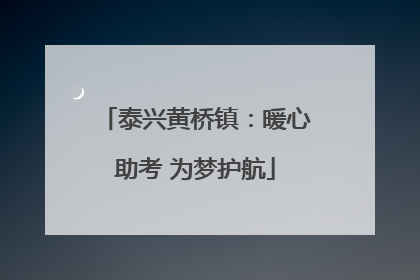 泰兴黄桥镇：暖心助考 为梦护航
