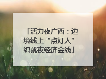 活力夜广西：边境线上“点灯人”织就夜经济金线