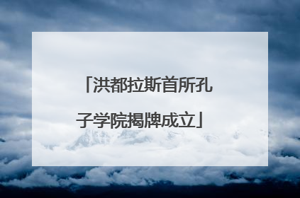 洪都拉斯首所孔子学院揭牌成立