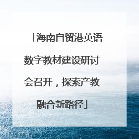 海南自贸港英语数字教材建设研讨会召开，探索产教融合新路径