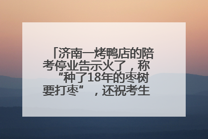 济南一烤鸭店的陪考停业告示火了，称“种了18年的枣树要打枣”，还祝考生“鸭”的全对