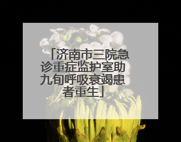 济南市三院急诊重症监护室助九旬呼吸衰竭患者重生