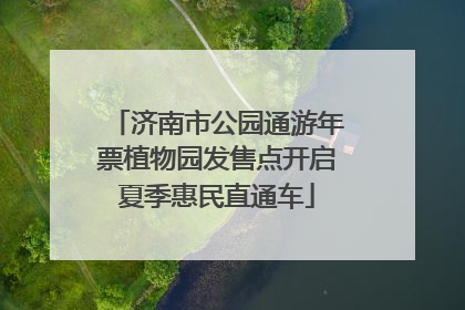 济南市公园通游年票植物园发售点开启夏季惠民直通车