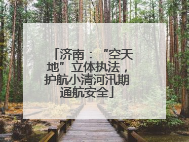 济南：“空天地”立体执法，护航小清河汛期通航安全