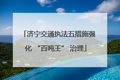 济宁交通执法五措施强化 “百吨王” 治理