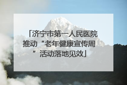 济宁市第一人民医院推动“老年健康宣传周”活动落地见效