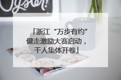浙江“万步有约”健走激励大赛启动，千人集体开卷