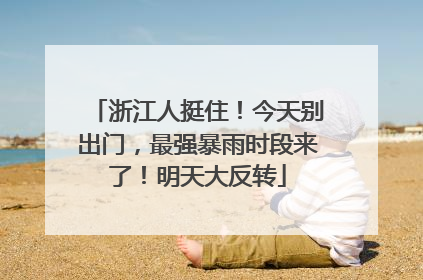 浙江人挺住！今天别出门，最强暴雨时段来了！明天大反转
