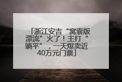 浙江安吉“窝囊版漂流”火了！主打“躺平”，一天爆卖近40万元门票