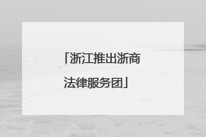 浙江推出浙商法律服务团