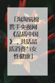 淘淘氧棉携手央视网《品质中国》，共话品质消费与女性健康