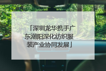 深圳龙华携手广东潮阳深化纺织服装产业协同发展