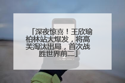 深夜惊喜！王欣瑜柏林站大爆发，将高芙淘汰出局，首次战胜世界前二