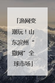 渔网变潮玩！山东滨州“撒网”全球市场