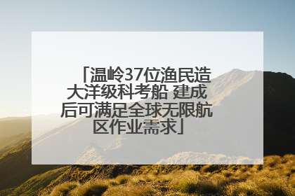 温岭37位渔民造大洋级科考船 建成后可满足全球无限航区作业需求