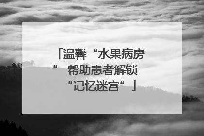 温馨“水果病房” 帮助患者解锁“记忆迷宫”