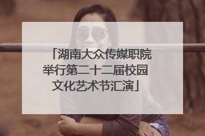 湖南大众传媒职院举行第二十二届校园文化艺术节汇演