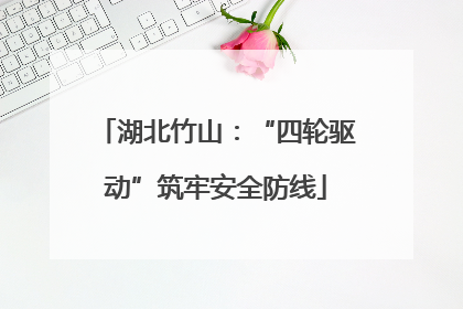 湖北竹山：“四轮驱动”筑牢安全防线