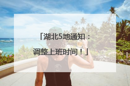 湖北5地通知：调整上班时间！