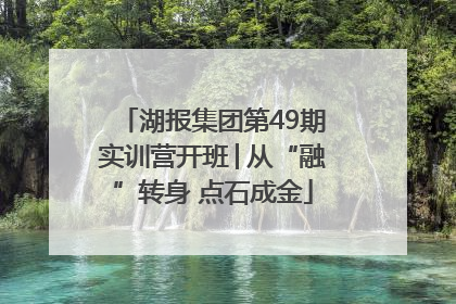 湖报集团第49期实训营开班│从“融”转身 点石成金