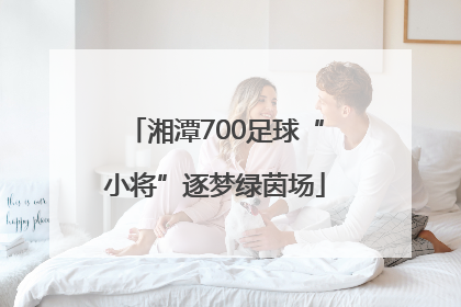 湘潭700足球“小将”逐梦绿茵场