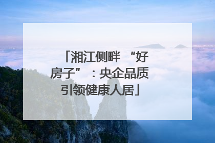湘江侧畔 “好房子”：央企品质引领健康人居