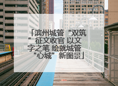 滨州城管“双筑”征文收官 以文字之笔 绘就城管“心城”新图景