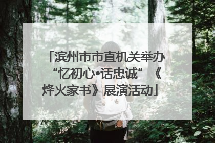 滨州市市直机关举办“忆初心•话忠诚”《烽火家书》展演活动