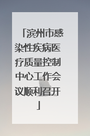 滨州市感染性疾病医疗质量控制中心工作会议顺利召开