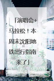 演唱会+马拉松！本周末沈阳地铁出行指南来了