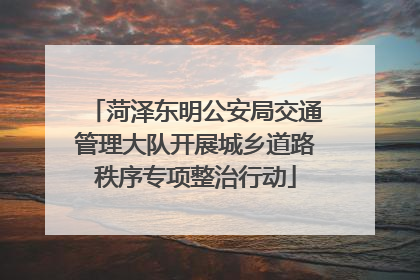菏泽东明公安局交通管理大队开展城乡道路秩序专项整治行动