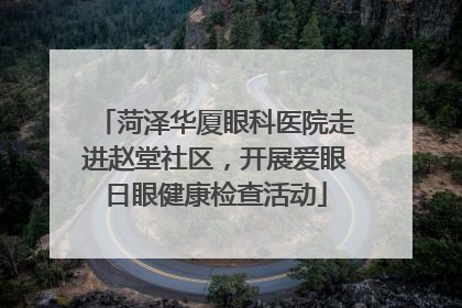 菏泽华厦眼科医院走进赵堂社区，开展爱眼日眼健康检查活动