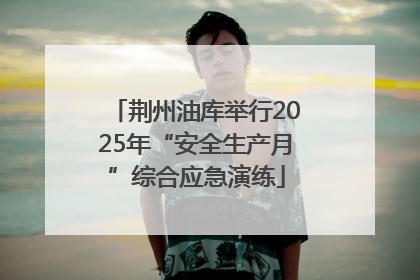 荆州油库举行2025年“安全生产月”综合应急演练