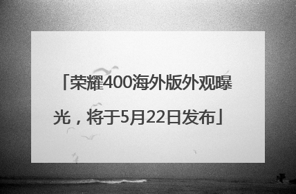 荣耀400海外版外观曝光，将于5月22日发布