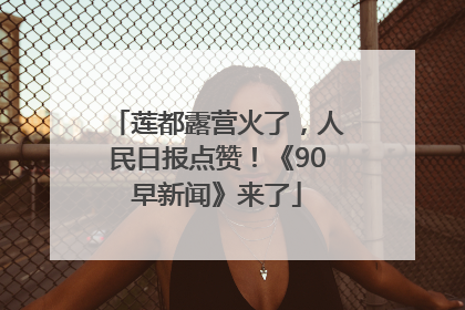 莲都露营火了，人民日报点赞！《90早新闻》来了