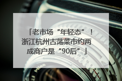 老市场“年轻态”！浙江杭州古荡菜市约两成商户是“90后”