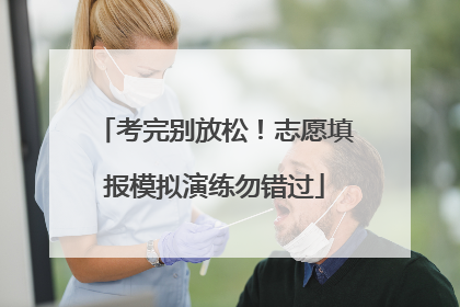 考完别放松！志愿填报模拟演练勿错过