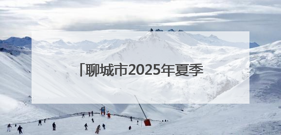 聊城市2025年夏季高考、中考考点公布
