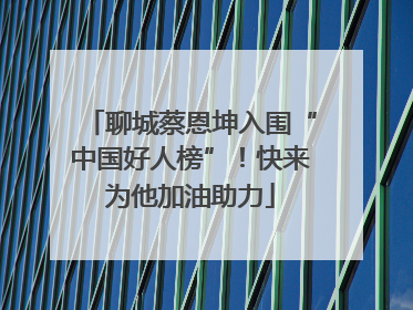 聊城蔡恩坤入围“中国好人榜”！快来为他加油助力