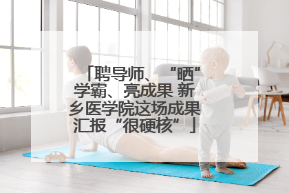 聘导师、“晒”学霸、亮成果 新乡医学院这场成果汇报“很硬核”