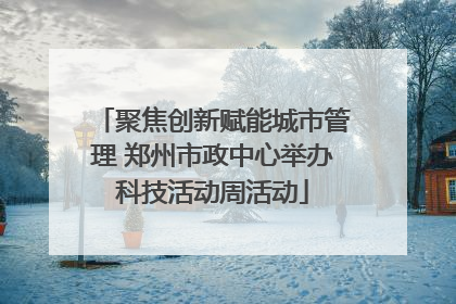 聚焦创新赋能城市管理 郑州市政中心举办科技活动周活动